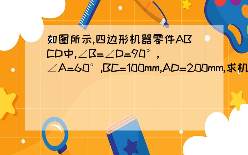 如图所示,四边形机器零件ABCD中,∠B=∠D=90°,∠A=60°,BC=100mm,AD=200mm,求机器零件的面积