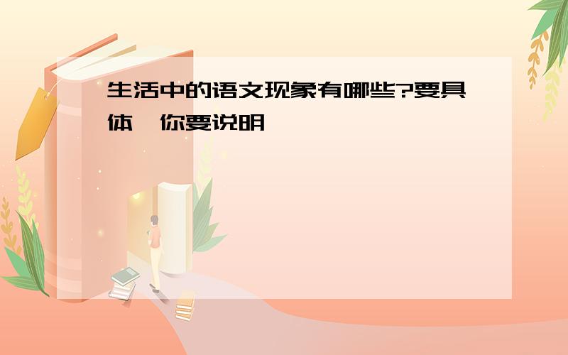 生活中的语文现象有哪些?要具体,你要说明