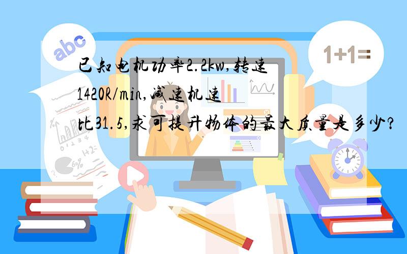 已知电机功率2.2kw,转速1420R/min,减速机速比31.5,求可提升物体的最大质量是多少?