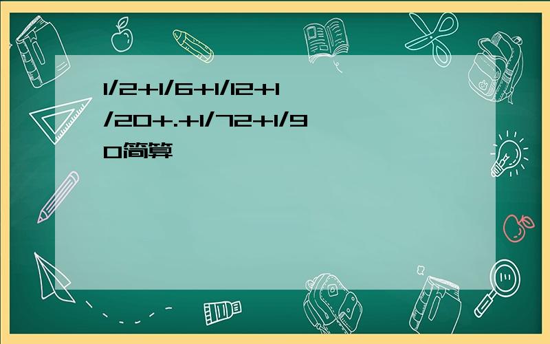 1/2+1/6+1/12+1/20+.+1/72+1/90简算