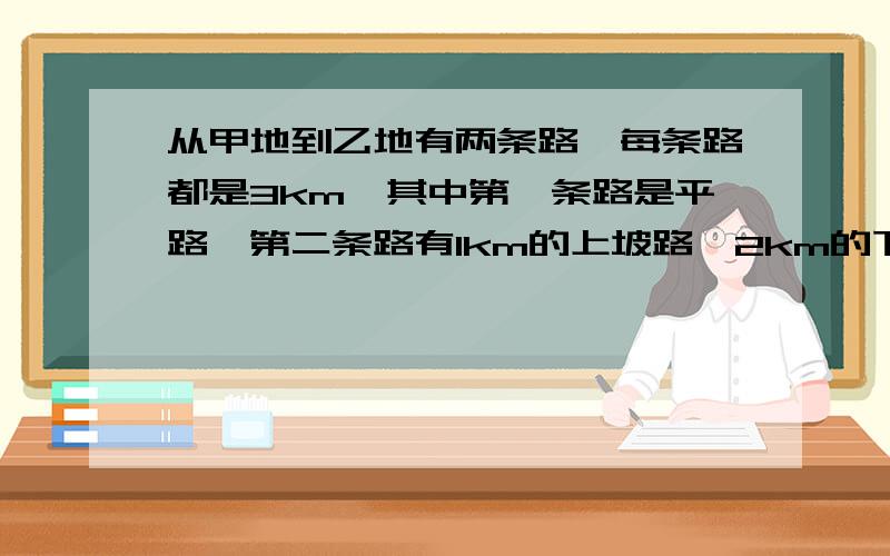 从甲地到乙地有两条路,每条路都是3km,其中第一条路是平路,第二条路有1km的上坡路,2km的下坡路,小刚在上坡路骑车的速度为a km/h,在平路上的骑车速度为2 akm/h,在下坡路上的骑车速度为3a km/h,那