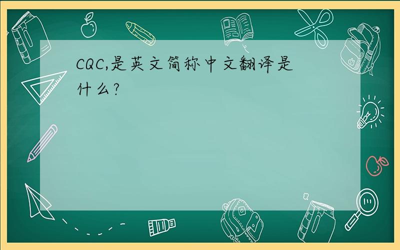 CQC,是英文简称中文翻译是什么?