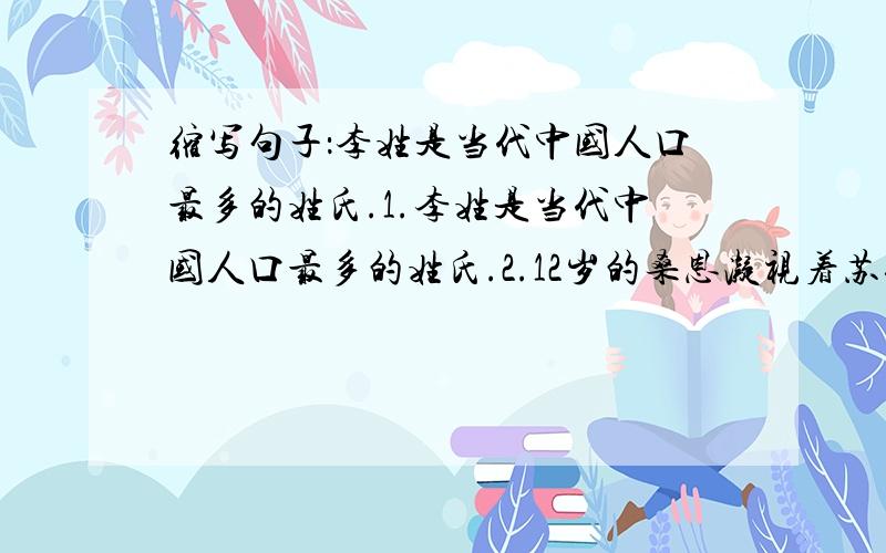 缩写句子：李姓是当代中国人口最多的姓氏.1.李姓是当代中国人口最多的姓氏.2.12岁的桑恩凝视着苏珊的求救信息.