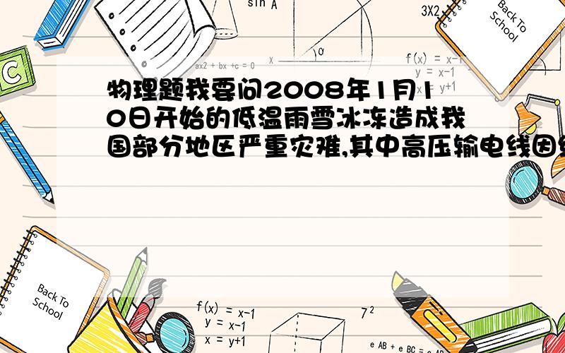 物理题我要问2008年1月10日开始的低温雨雪冰冻造成我国部分地区严重灾难,其中高压输电线因结冰而损毁严重.此次灾难牵动亿万人的心.为消除高压输电线上的凌冰,有人设计了这样的融冰思