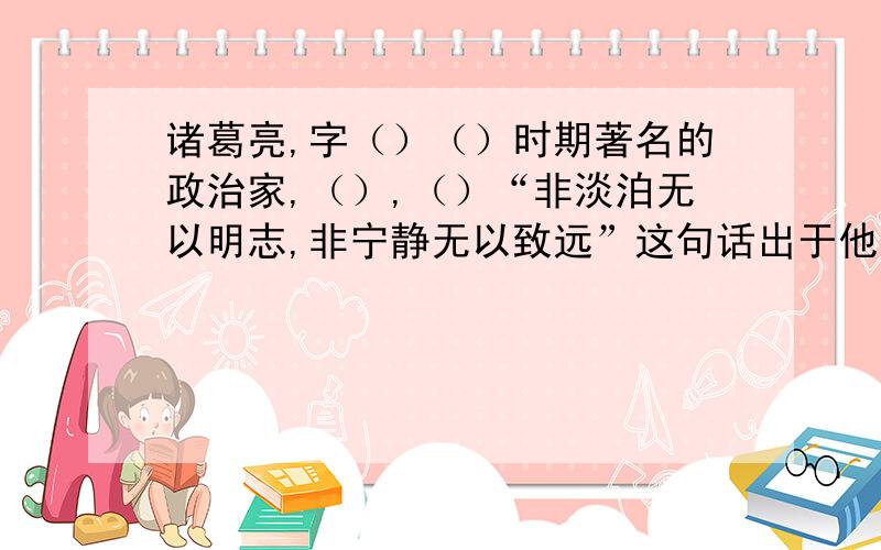 诸葛亮,字（）（）时期著名的政治家,（）,（）“非淡泊无以明志,非宁静无以致远”这句话出于他的《