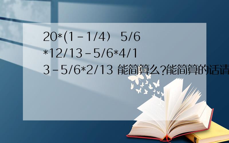 20*(1-1/4） 5/6*12/13-5/6*4/13-5/6*2/13 能简算么?能简算的话请简算