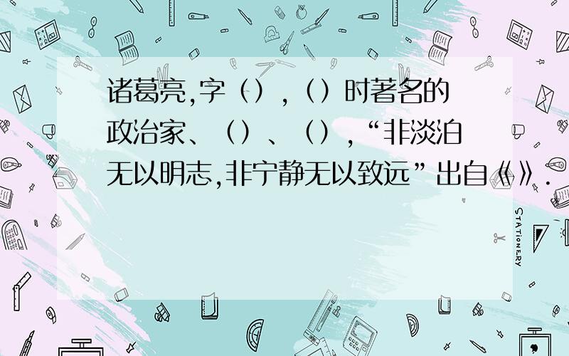 诸葛亮,字（）,（）时著名的政治家、（）、（）,“非淡泊无以明志,非宁静无以致远”出自《》.