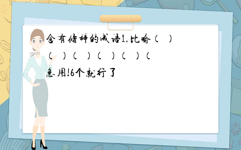 含有修辞的成语1.比喻（ ）（ ）（ ）（ ）（ ）（ 急用!6个就行了