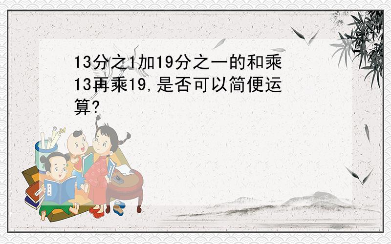 13分之1加19分之一的和乘13再乘19,是否可以简便运算?