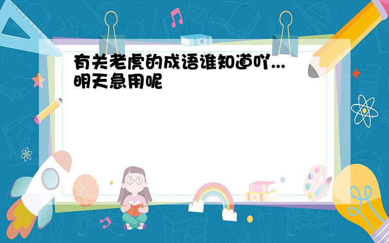 有关老虎的成语谁知道吖...明天急用呢