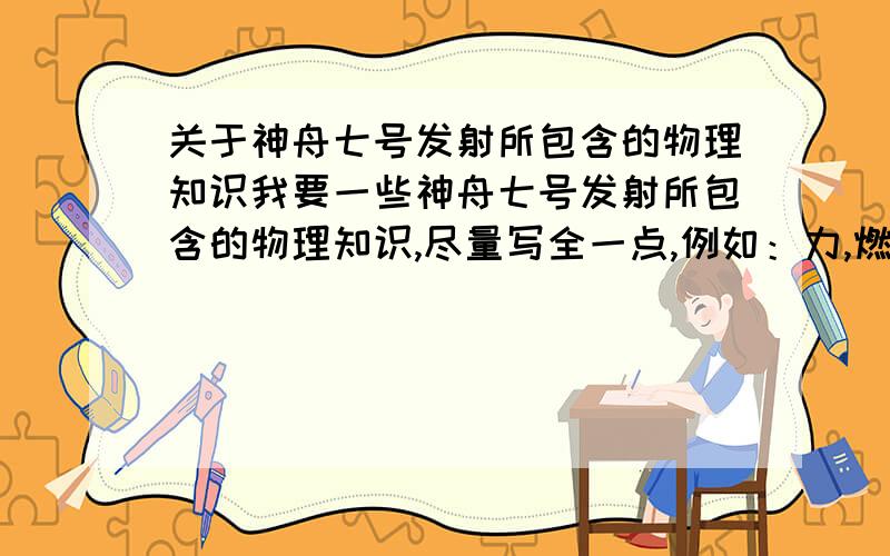 关于神舟七号发射所包含的物理知识我要一些神舟七号发射所包含的物理知识,尽量写全一点,例如：力,燃料,相对性,等等 写的越多越好,我只等一晚上 给的初始分 如果很全 我很满意的话 再