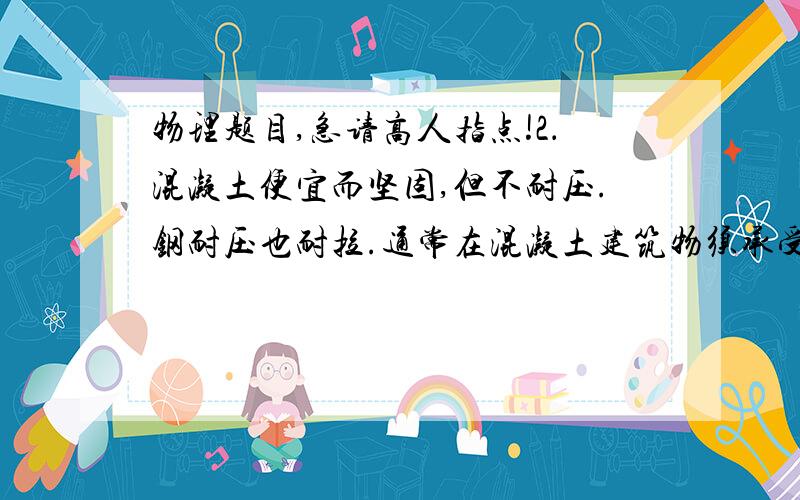 物理题目,急请高人指点!2．混凝土便宜而坚固,但不耐压.钢耐压也耐拉.通常在混凝土建筑物须承受张力的部分用钢筋来加固.则在下图中,楼板和阳台的加固钢筋放置都正确的是:（    ）A、A图