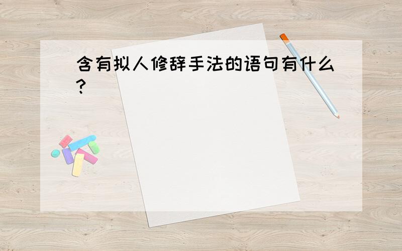 含有拟人修辞手法的语句有什么?