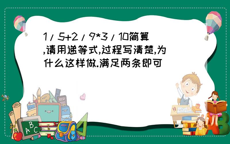 1/5+2/9*3/10简算,请用递等式,过程写清楚,为什么这样做.满足两条即可