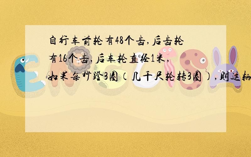 自行车前轮有48个齿,后齿轮有16个齿,后车轮直径1米,如果每秒蹬3圈（几千尺轮转3圈）,则这辆自行车一小