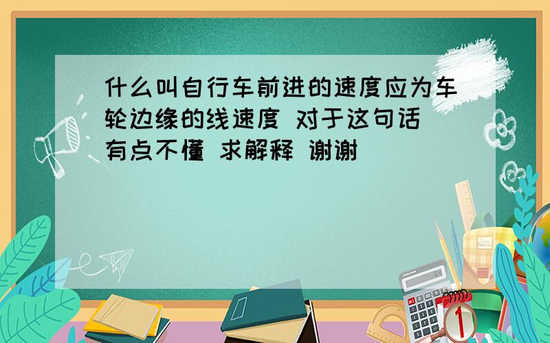 什么叫自行车前进的速度应为车轮边缘的线速度 对于这句话 有点不懂 求解释 谢谢