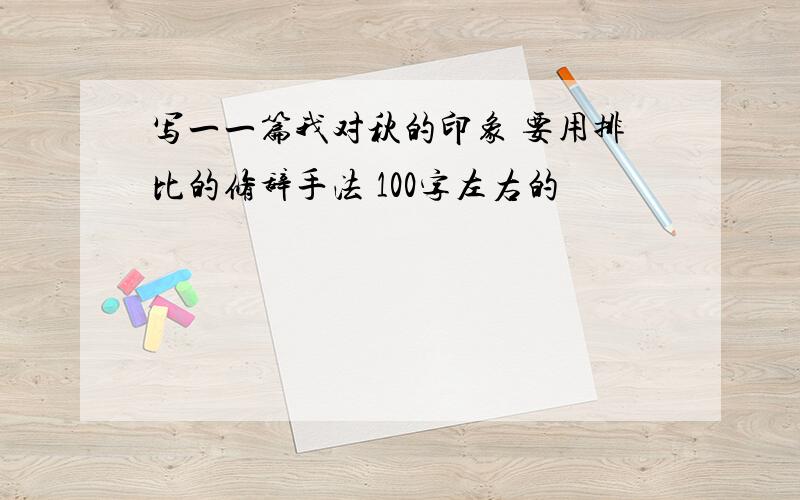 写一一篇我对秋的印象 要用排比的修辞手法 100字左右的