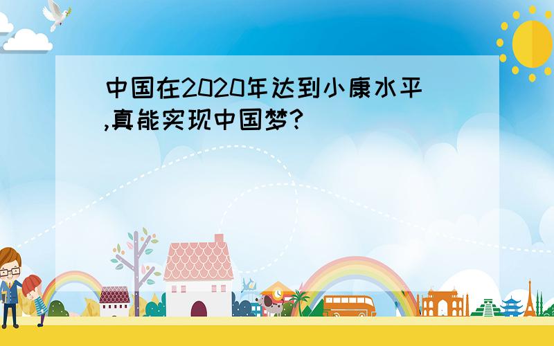 中国在2020年达到小康水平,真能实现中国梦?