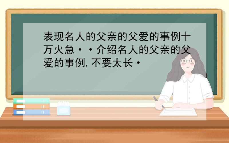 表现名人的父亲的父爱的事例十万火急··介绍名人的父亲的父爱的事例,不要太长·