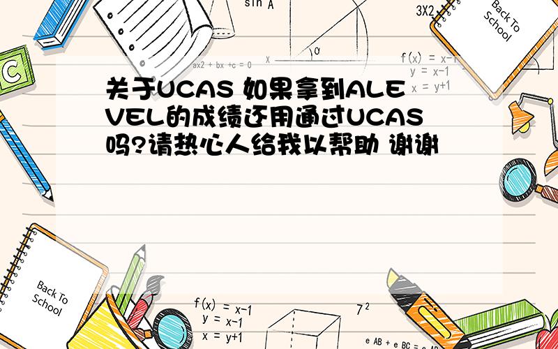 关于UCAS 如果拿到ALEVEL的成绩还用通过UCAS吗?请热心人给我以帮助 谢谢