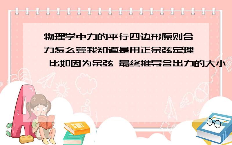 物理学中力的平行四边形原则合力怎么算我知道是用正余弦定理 比如因为余弦 最终推导合出力的大小 最好有图怎么推导 这是重点