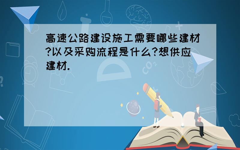 高速公路建设施工需要哪些建材?以及采购流程是什么?想供应建材.