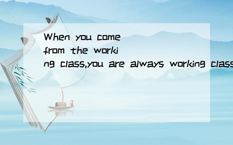 When you come from the working class,you are always working class.意思是：如果你出生于工人阶级,那你就永远属于工人阶级是Billie Joe接受采访时说的