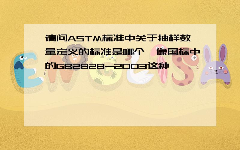 请问ASTM标准中关于抽样数量定义的标准是哪个,像国标中的GB2828-2003这种,