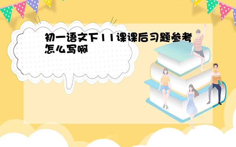 初一语文下11课课后习题参考怎么写啊