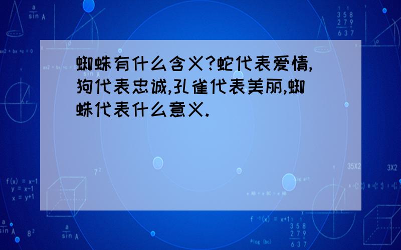 蜘蛛有什么含义?蛇代表爱情,狗代表忠诚,孔雀代表美丽,蜘蛛代表什么意义.