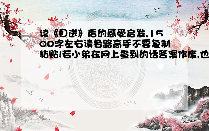 读《目送》后的感受启发,1500字左右请各路高手不要复制粘贴!若小弟在网上查到的话答案作废,也可以在网上寻找一些.但不能全部复制.也可以告诉我怎么写或好的资料来源,