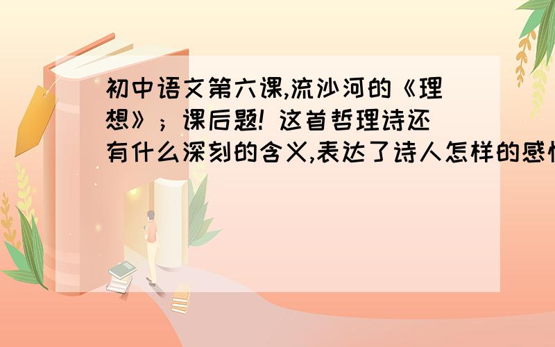 初中语文第六课,流沙河的《理想》；课后题! 这首哲理诗还有什么深刻的含义,表达了诗人怎样的感情?急求帮帮忙啊!