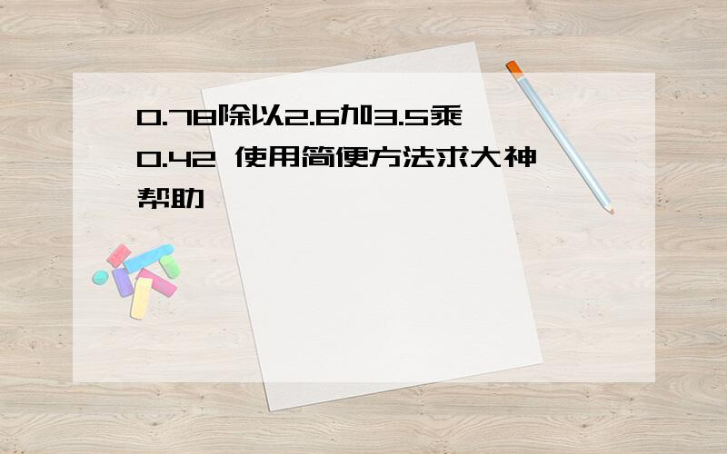 0.78除以2.6加3.5乘0.42 使用简便方法求大神帮助