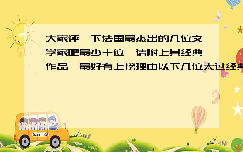 大家评一下法国最杰出的几位文学家吧最少十位,请附上其经典作品,最好有上榜理由以下几位太过经典的就不用写了雨果 诗集,悲惨世界,巴黎圣母院,九三年,笑面人,海上劳工司汤达 红与黑,巴