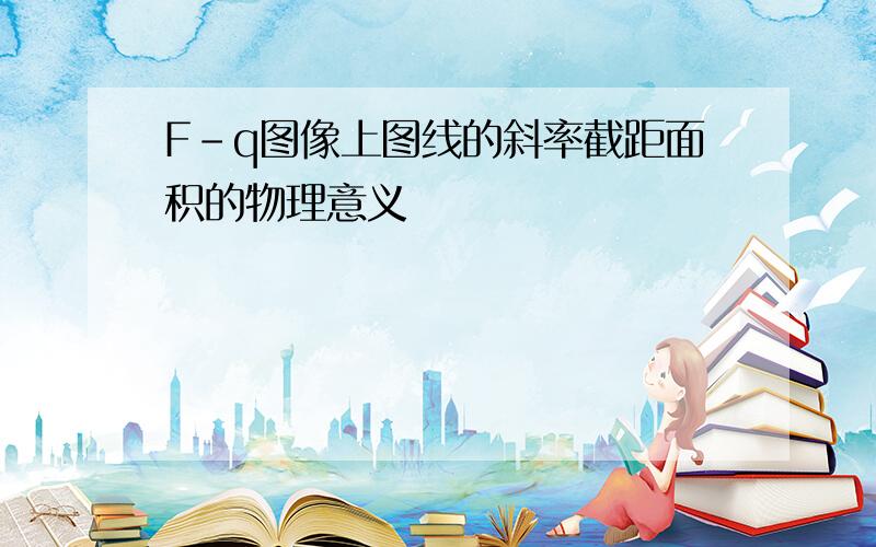 F-q图像上图线的斜率截距面积的物理意义