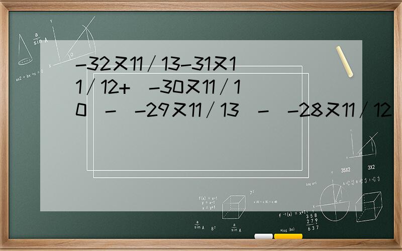 -32又11∕13-31又11∕12+(-30又11∕10)-(-29又11∕13)-(-28又11∕12)-27又1∕11=?用简便方法计算