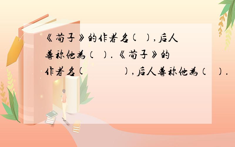 《荀子》的作者名( ),后人尊称他为（ ）. 《荀子》的作者名(             ),后人尊称他为（  ）.