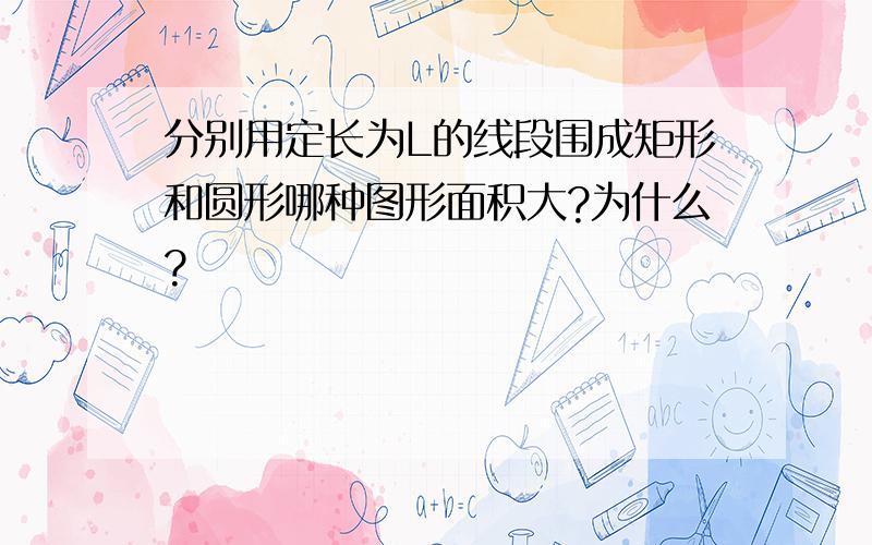 分别用定长为L的线段围成矩形和圆形哪种图形面积大?为什么?