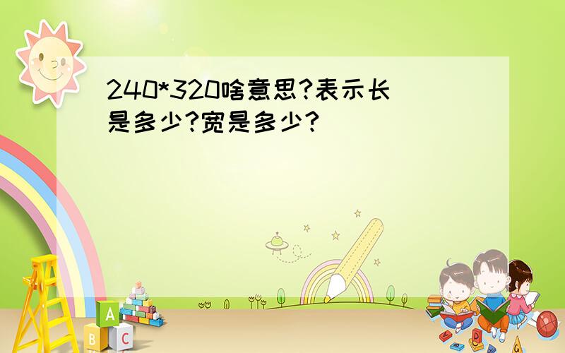 240*320啥意思?表示长是多少?宽是多少?