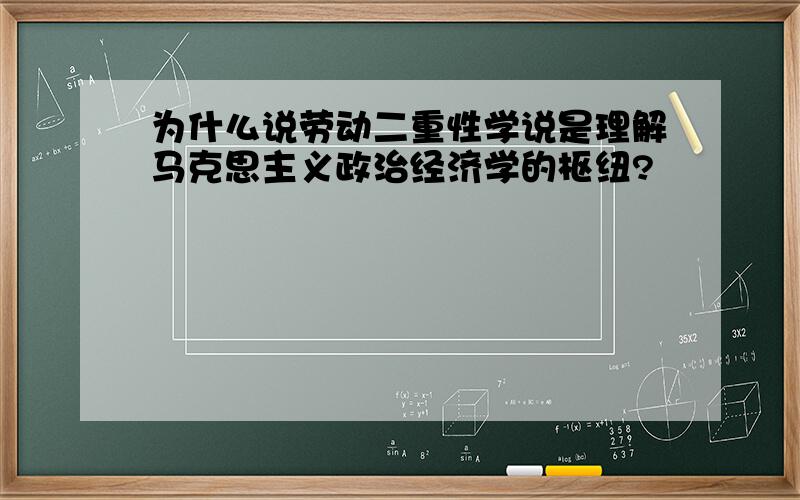 为什么说劳动二重性学说是理解马克思主义政治经济学的枢纽?