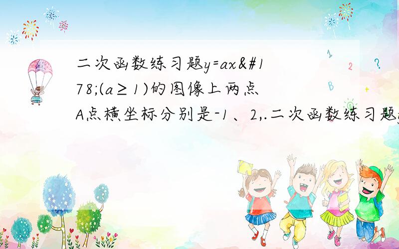 二次函数练习题y=ax²(a≥1)的图像上两点A点横坐标分别是-1、2,.二次函数练习题y=ax²(a≥1)的图像上两点A点横坐标分别是-1、2,点O是坐标原点,若△AOB是直角三角形,则△AOB的面积是?