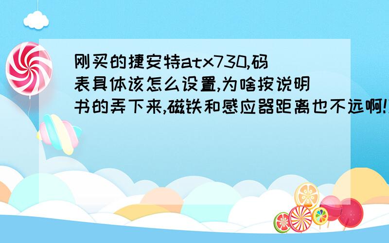 刚买的捷安特atx730,码表具体该怎么设置,为啥按说明书的弄下来,磁铁和感应器距离也不远啊!到现在用不成,