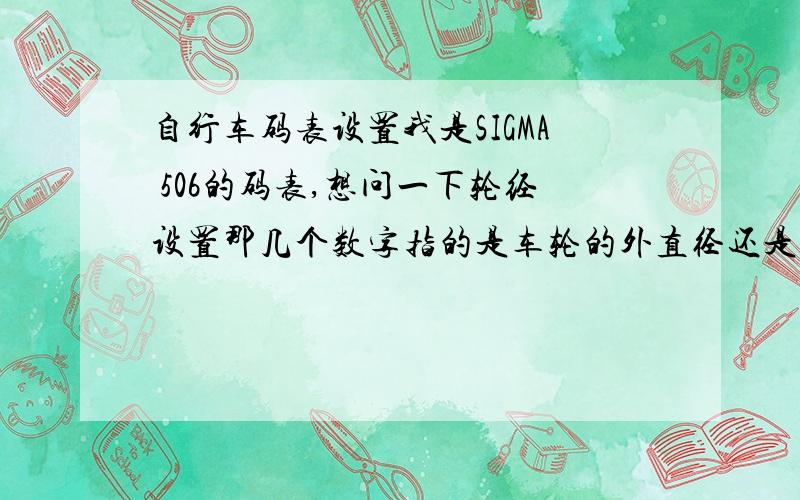 自行车码表设置我是SIGMA 506的码表,想问一下轮经设置那几个数字指的是车轮的外直径还是外周长?单位是什么?