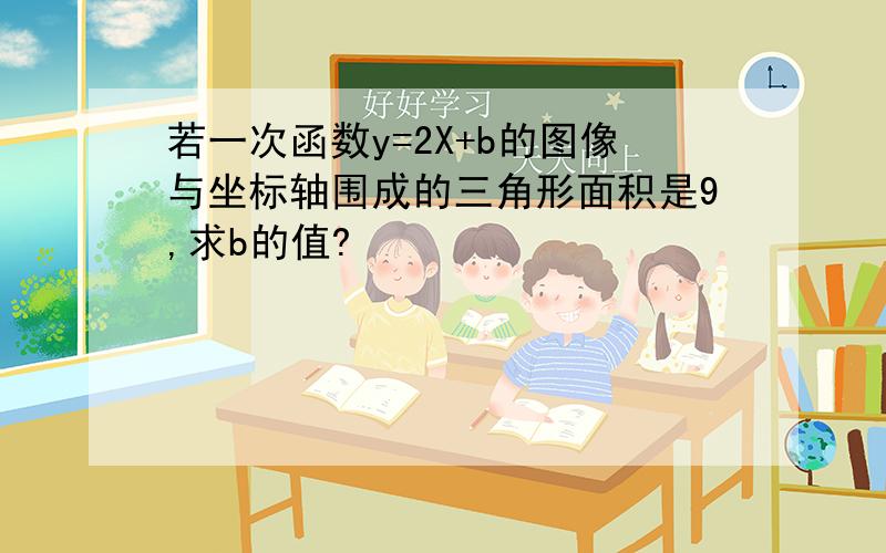 若一次函数y=2X+b的图像与坐标轴围成的三角形面积是9,求b的值?