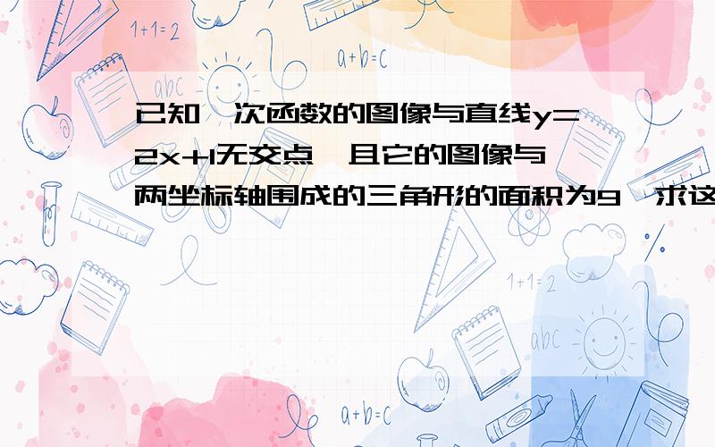 已知一次函数的图像与直线y=2x+1无交点,且它的图像与两坐标轴围成的三角形的面积为9,求这个一次函数解析