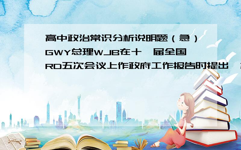 高中政治常识分析说明题（急）GWY总理WJB在十一届全国RD五次会议上作政府工作报告时提出,加快产业结构优化升级.大力培育战略性新兴产业；促进文化大发展大繁荣.大力发展公益性文化事