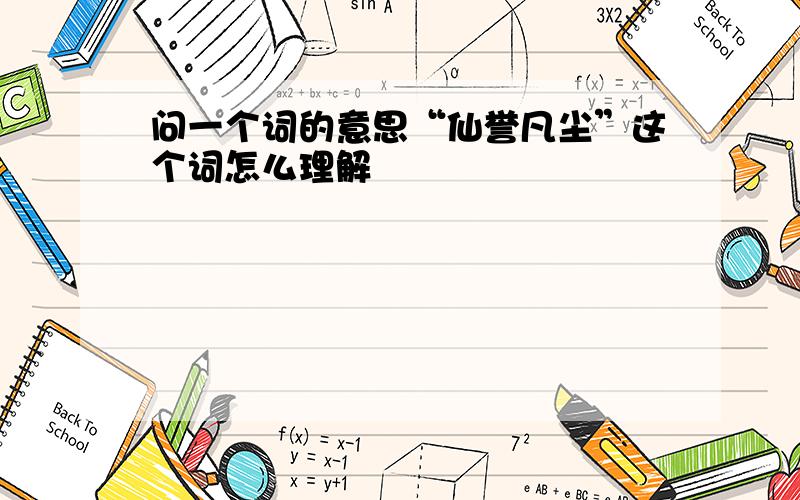 问一个词的意思“仙誉凡尘”这个词怎么理解