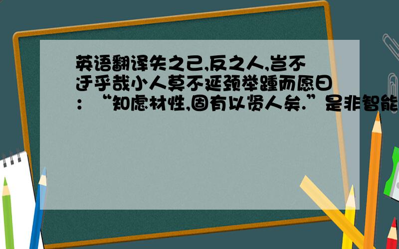 英语翻译失之己,反之人,岂不迂乎哉小人莫不延颈举踵而愿曰：“知虑材性,固有以贤人矣.”是非智能材性然也,是注错习俗之节异也