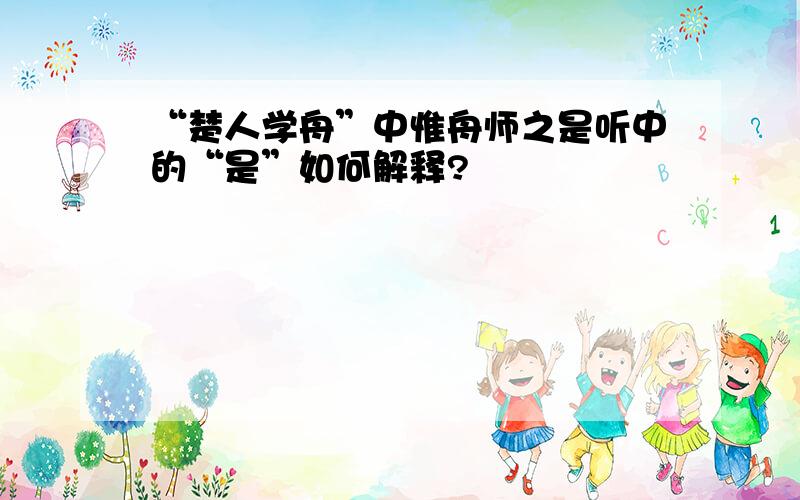 “楚人学舟”中惟舟师之是听中的“是”如何解释?