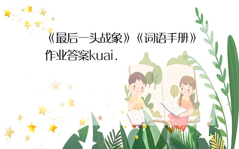 《最后一头战象》《词语手册》作业答案kuai.